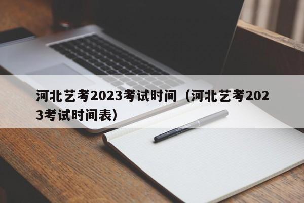 河北艺考2023考试时间（河北艺考2023考试时间表）